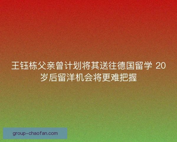 王钰栋父亲曾计划将其送往德国留学 20岁后留洋机会将更难把握