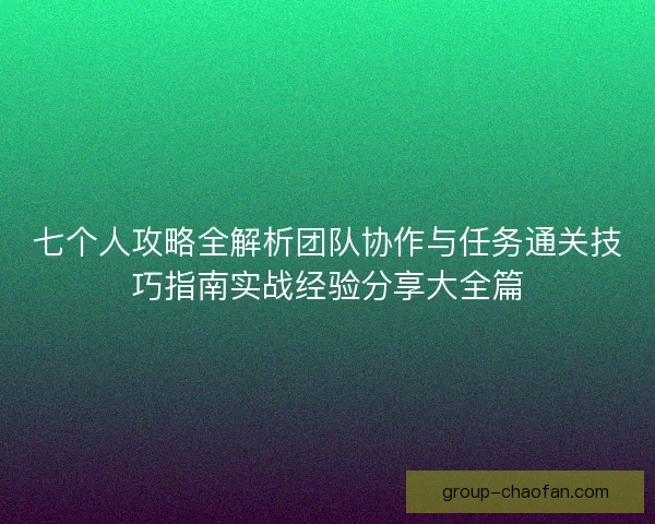 七个人攻略全解析团队协作与任务通关技巧指南实战经验分享大全篇