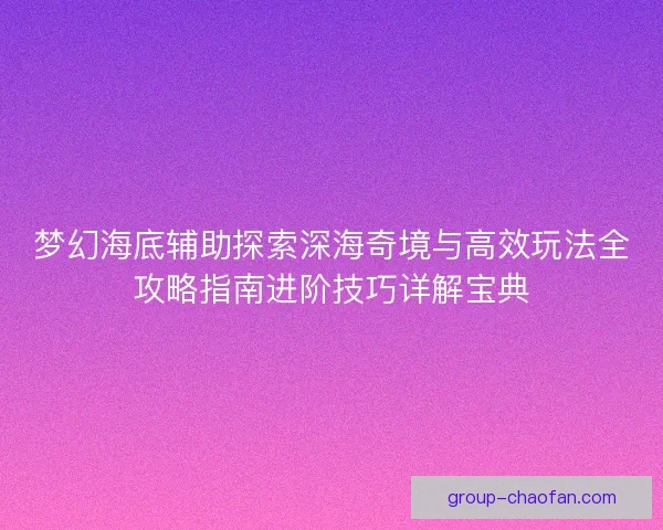 梦幻海底辅助探索深海奇境与高效玩法全攻略指南进阶技巧详解宝典