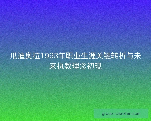 瓜迪奥拉1993年职业生涯关键转折与未来执教理念初现