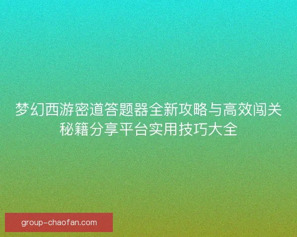 梦幻西游密道答题器全新攻略与高效闯关秘籍分享平台实用技巧大全