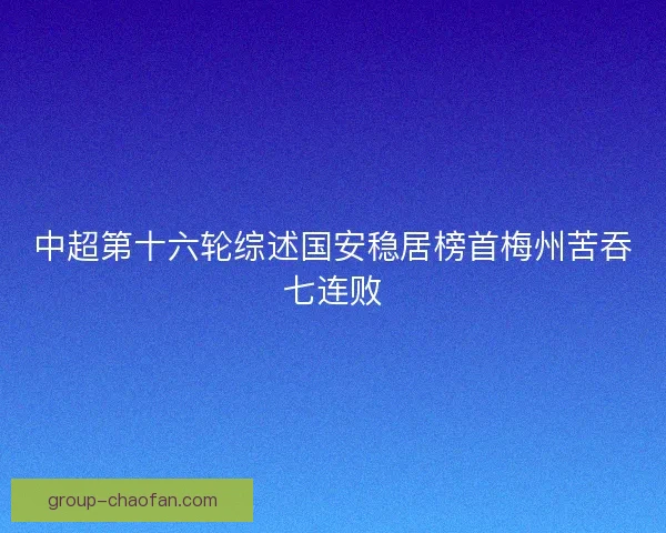 中超第十六轮综述国安稳居榜首梅州苦吞七连败 中超第十六轮综述国安稳居榜首梅州苦吞七连败