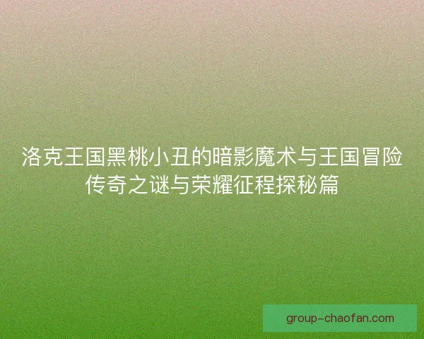 洛克王国黑桃小丑的暗影魔术与王国冒险传奇之谜与荣耀征程探秘篇